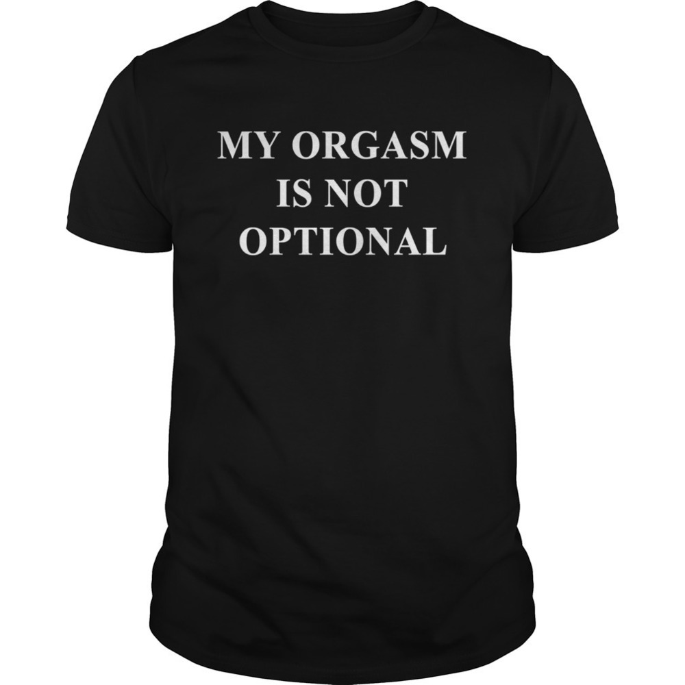My Orgasm Is Not Optional Shirt